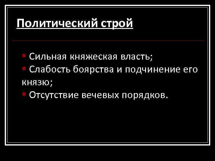 Политический строй § Сильная княжеская власть; § Слабость боярства и подчинение его князю; §