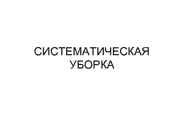СИСТЕМАТИЧЕСКАЯ УБОРКА 