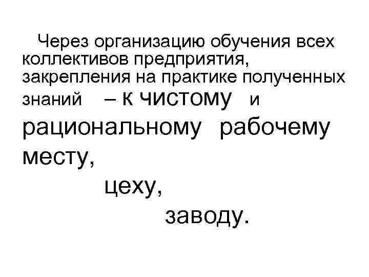  Через организацию обучения всех коллективов предприятия, закрепления на практике полученных знаний – к