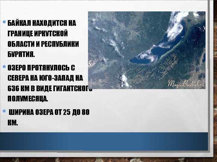  • БАЙКАЛ НАХОДИТСЯ НА ГРАНИЦЕ ИРКУТСКОЙ ОБЛАСТИ И РЕСПУБЛИКИ БУРЯТИЯ. • ОЗЕРО ПРОТЯНУЛОСЬ