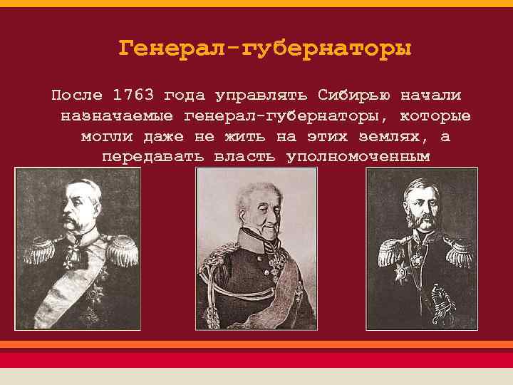 Генерал-губернаторы После 1763 года управлять Сибирью начали назначаемые генерал-губернаторы, которые могли даже не жить