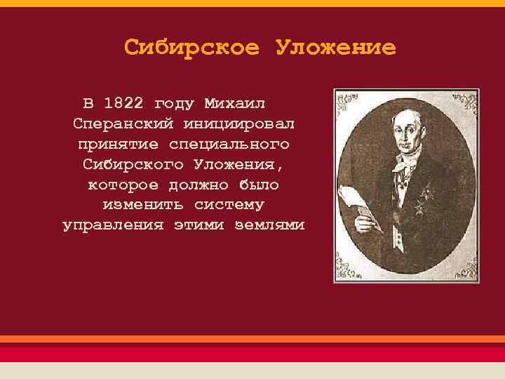 Сибирское Уложение В 1822 году Михаил Сперанский инициировал принятие специального Сибирского Уложения, которое должно