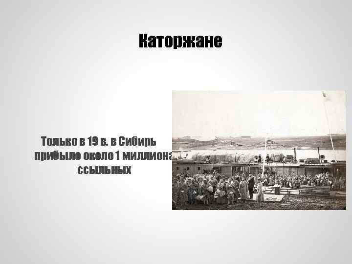 Каторжане Только в 19 в. в Сибирь прибыло около 1 миллиона ссыльных 