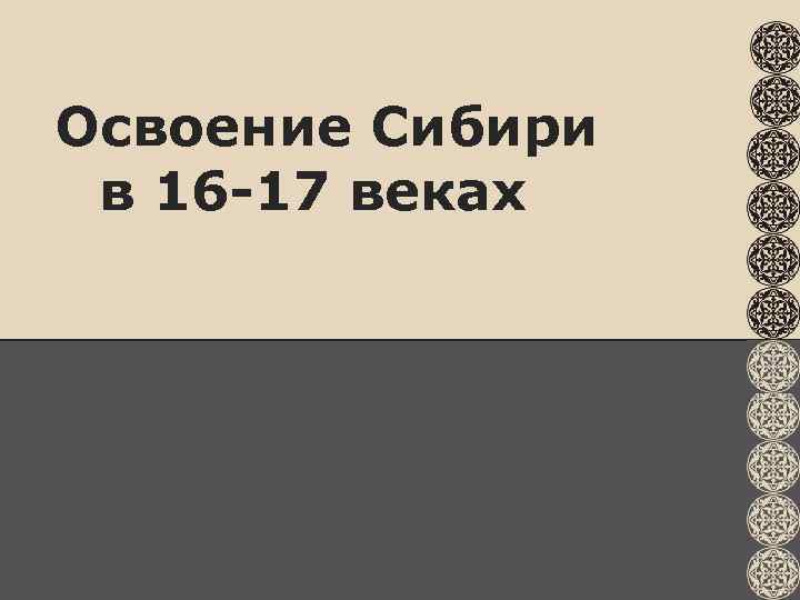 Освоение Сибири в 16 -17 веках 