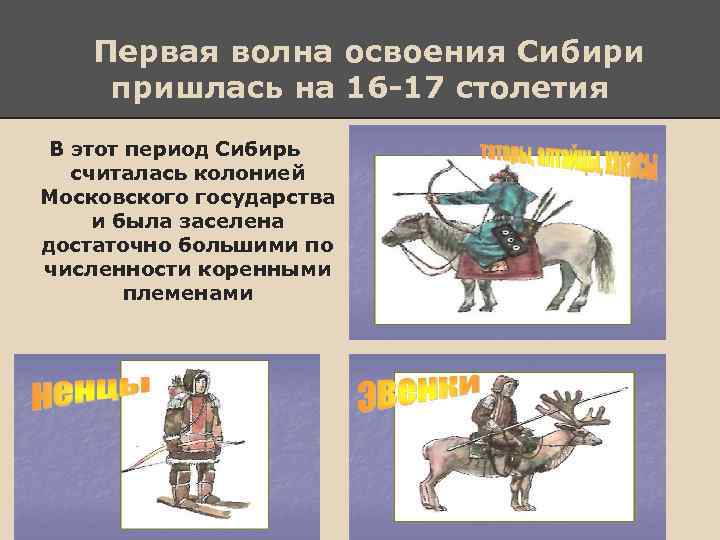 Первая волна освоения Сибири пришлась на 16 -17 столетия В этот период Сибирь считалась