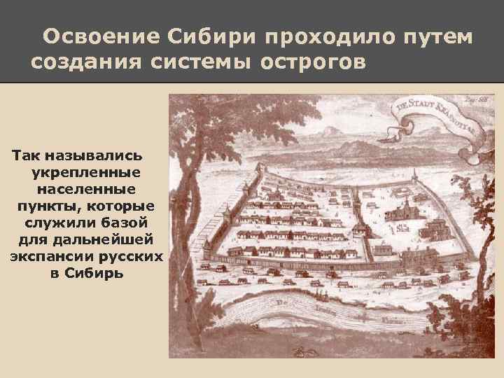 Освоение Сибири проходило путем создания системы острогов Так назывались укрепленные населенные пункты, которые служили