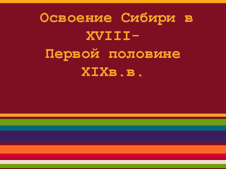 Освоение Сибири в XVIIIПервой половине XIXв. в. 