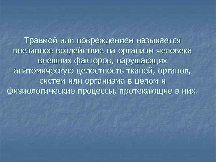 Травмой или повреждением называется внезапное воздействие на организм человека внешних факторов, нарушающих анатомическую целостность