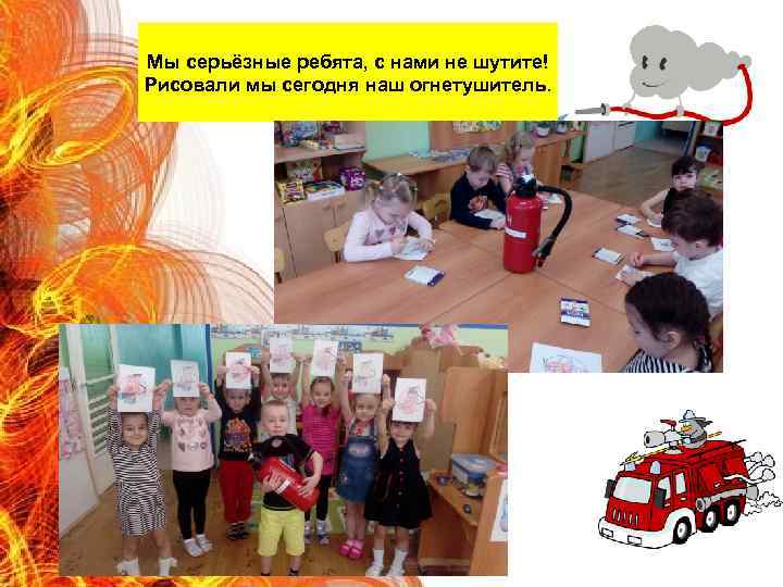 Мы серьёзные ребята, с нами не шутите! Рисовали мы сегодня наш огнетушитель. 