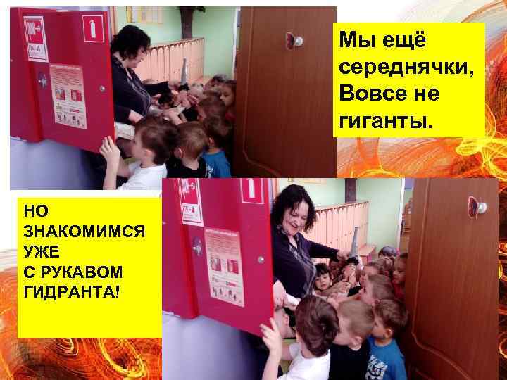 Мы ещё середнячки, Вовсе не гиганты. НО ЗНАКОМИМСЯ УЖЕ С РУКАВОМ ГИДРАНТА! 