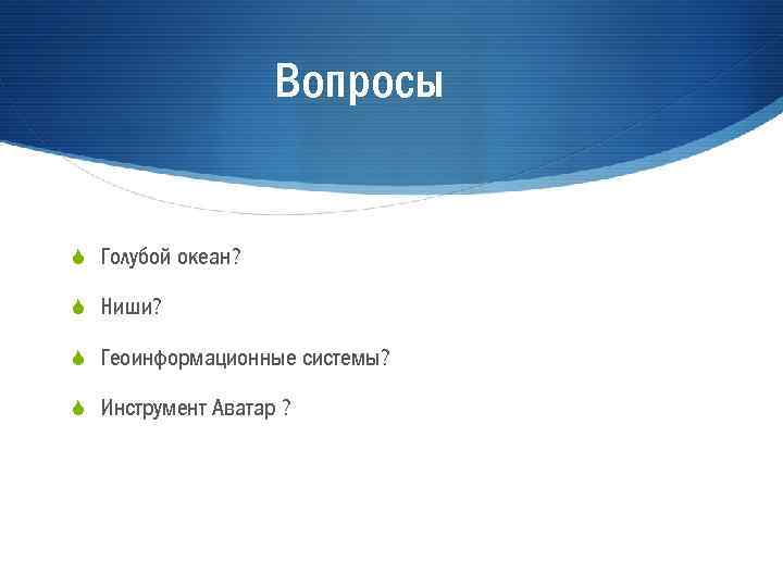 Вопросы S Голубой океан? S Ниши? S Геоинформационные системы? S Инструмент Аватар ? 