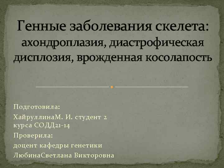 Генные заболевания скелета: ахондроплазия, диастрофическая дисплозия, врожденная косолапость Подготовила: Хайруллина. М. И. студент 2