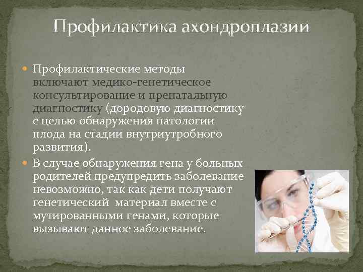 Профилактика ахондроплазии Профилактические методы включают медико-генетическое консультирование и пренатальную диагностику (дородовую диагностику с целью