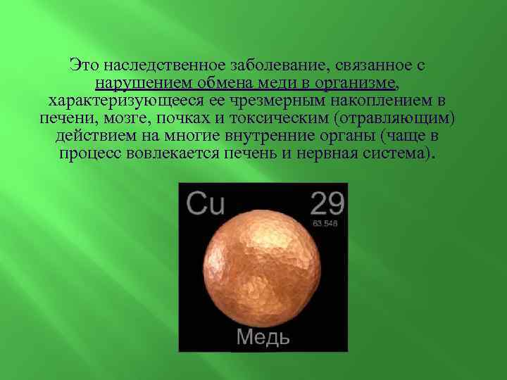 Это наследственное заболевание, связанное с нарушением обмена меди в организме, характеризующееся ее чрезмерным накоплением