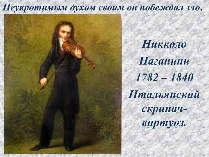 Неукротимым духом своим он побеждал зло. Никколо Паганини 1782 – 1840 Итальянский скрипачвиртуоз. 
