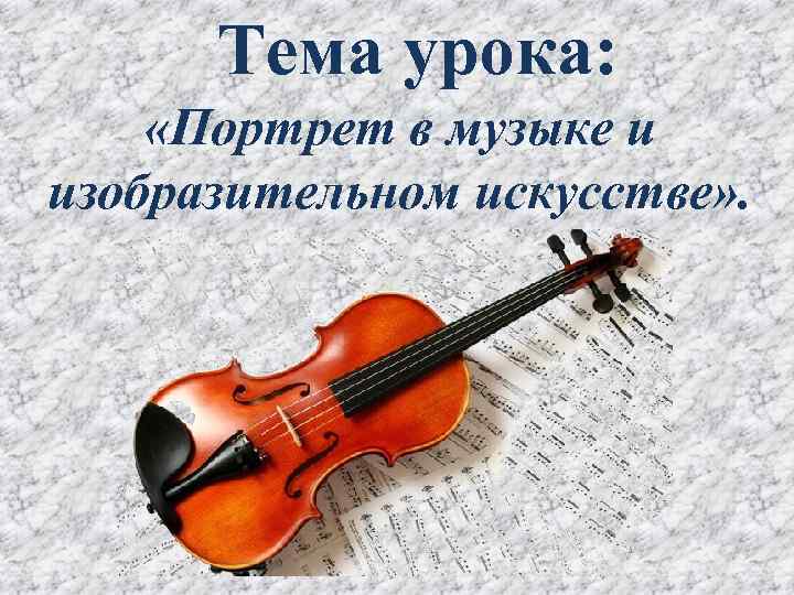 Тема урока: «Портрет в музыке и изобразительном искусстве» . 