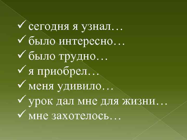 ü сегодня я узнал… ü было интересно… ü было трудно… ü я приобрел… ü