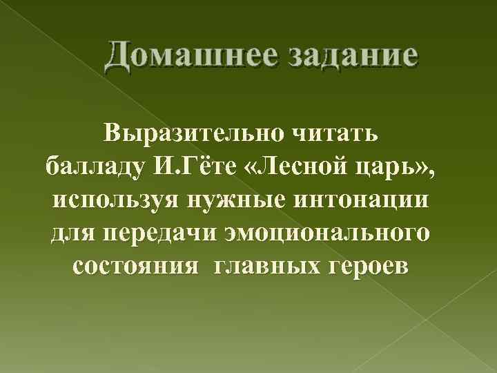 Домашнее задание Выразительно читать балладу И. Гёте «Лесной царь» , используя нужные интонации для