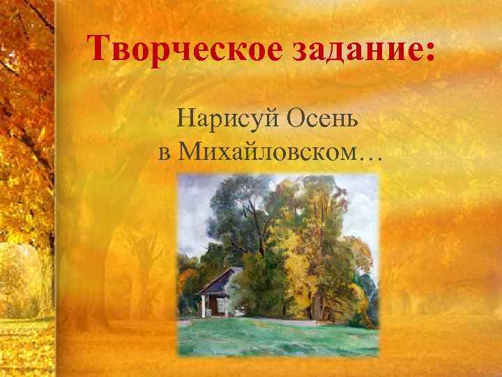 Творческое задание: Нарисуй Осень в Михайловском… 