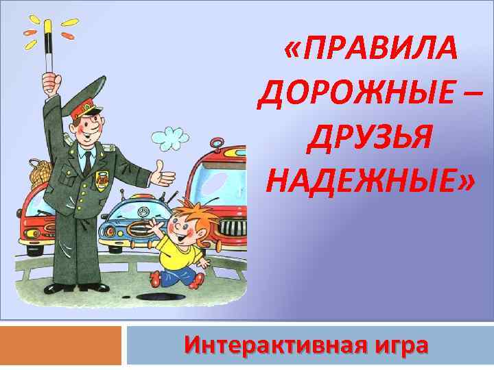  «ПРАВИЛА ДОРОЖНЫЕ – ДРУЗЬЯ НАДЕЖНЫЕ» Интерактивная игра 
