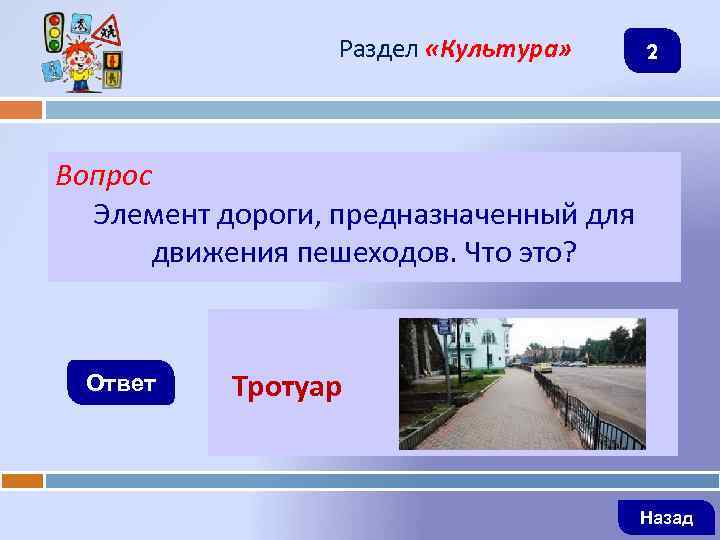 Раздел «Культура» 2 Вопрос Элемент дороги, предназначенный для движения пешеходов. Что это? Ответ Тротуар
