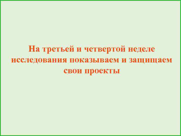 На третьей и четвертой неделе исследования показываем и защищаем свои проекты 
