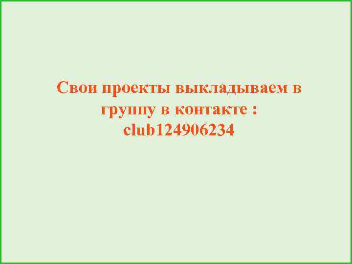 Свои проекты выкладываем в группу в контакте : club 124906234 