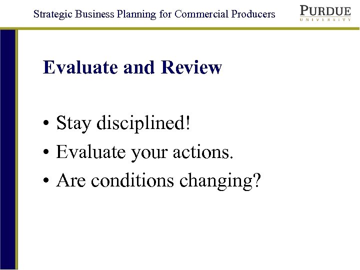 Strategic Business Planning for Commercial Producers Evaluate and Review • Stay disciplined! • Evaluate