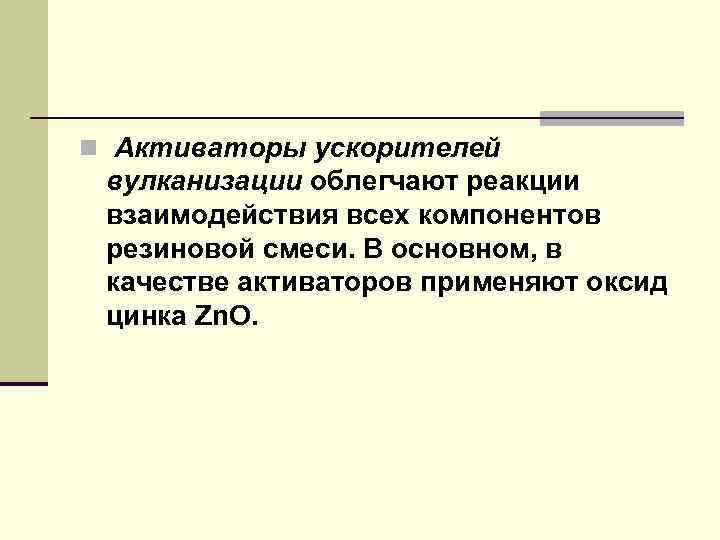 n Активаторы ускорителей вулканизации облегчают реакции взаимодействия всех компонентов резиновой смеси. В основном, в