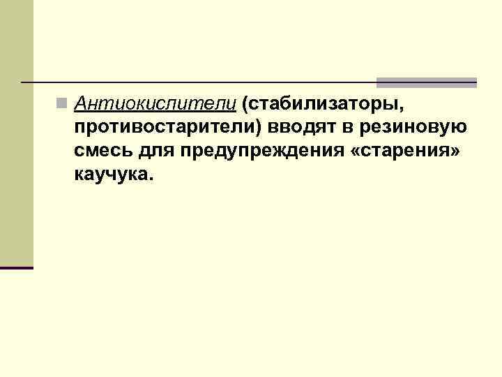 n Антиокислители (стабилизаторы, противостарители) вводят в резиновую смесь для предупреждения «старения» каучука. 