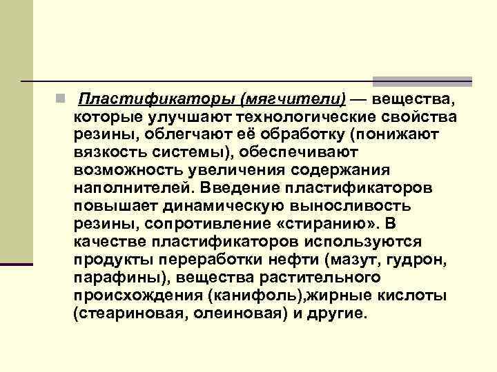 n Пластификаторы (мягчители) — вещества, которые улучшают технологические свойства резины, облегчают её обработку (понижают