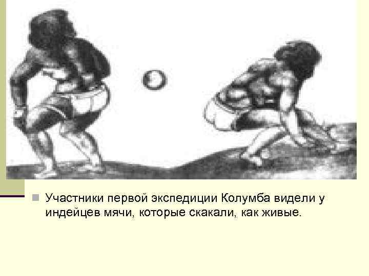 n Участники первой экспедиции Колумба видели у индейцев мячи, которые скакали, как живые. 