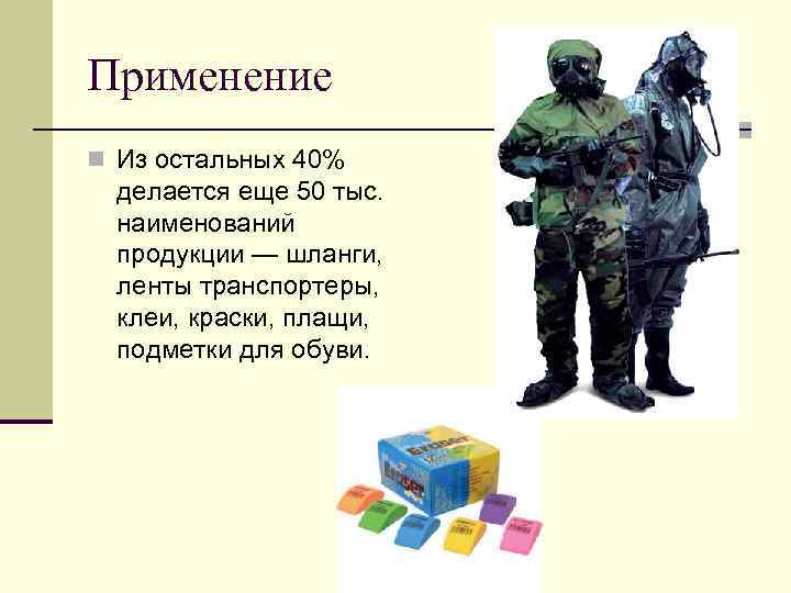Применение n Из остальных 40% делается еще 50 тыс. наименований продукции — шланги, ленты