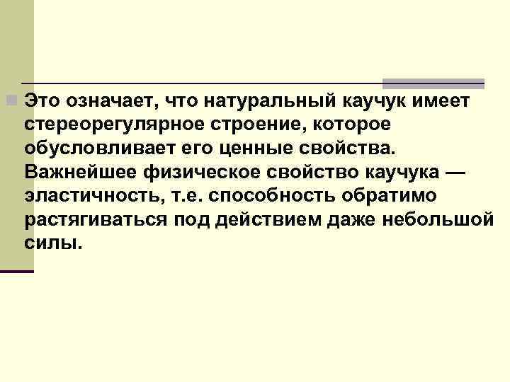 n Это означает, что натуральный каучук имеет стереорегулярное строение, которое обусловливает его ценные свойства.