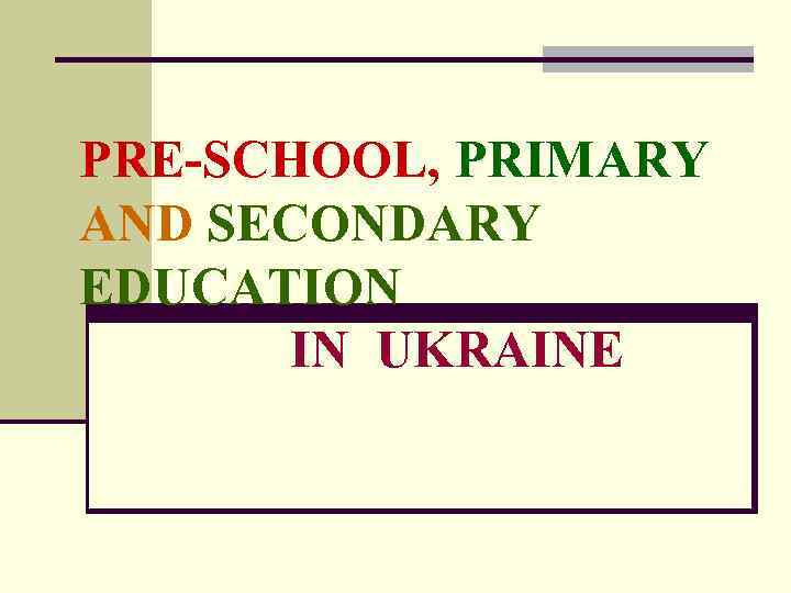PRE-SCHOOL, PRIMARY AND SECONDARY EDUCATION IN UKRAINE 