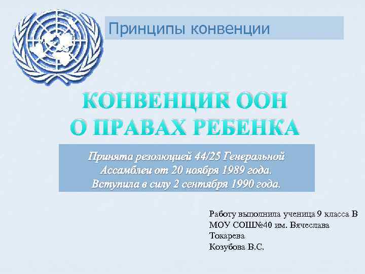 Принципы конвенции КОНВЕНЦИЯ ООН О ПРАВАХ РЕБЕНКА Работу выполнила ученица 9 класса В МОУ