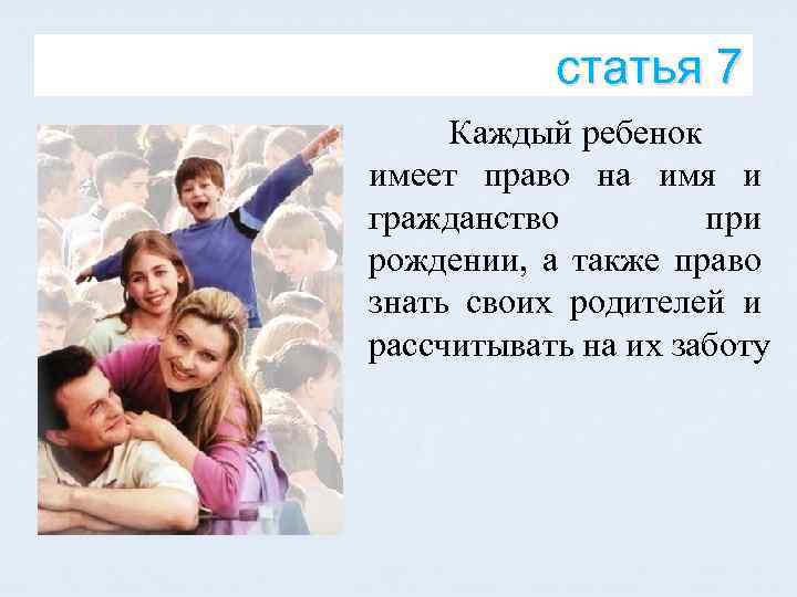 статья 7 Каждый ребенок имеет право на имя и гражданство при рождении, а также