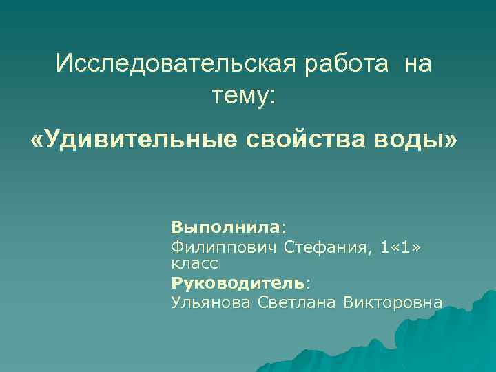 Исследовательская работа на тему: «Удивительные свойства воды» Выполнила: Филиппович Стефания, 1 « 1» класс