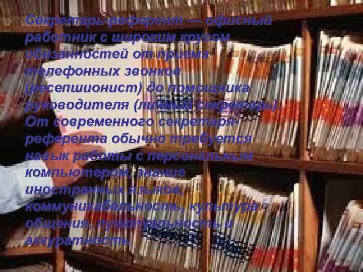 Секретарь-референт — офисный работник с широким кругом обязанностей от приема телефонных звонков (ресепшионист) до