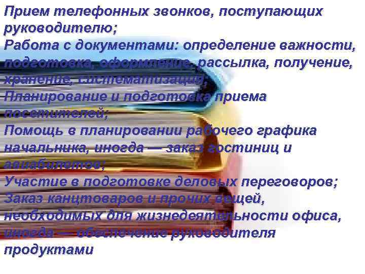 Прием телефонных звонков, поступающих руководителю; Работа с документами: определение важности, подготовка, оформление, рассылка, получение,