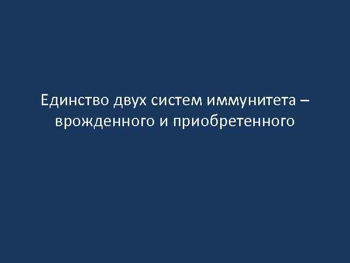Единство двух систем иммунитета – врожденного и приобретенного 