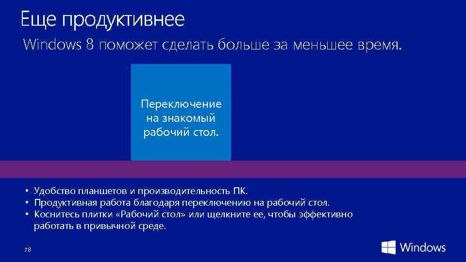 Windows 8 поможет сделать больше за меньшее время. Переключение на знакомый рабочий стол. •
