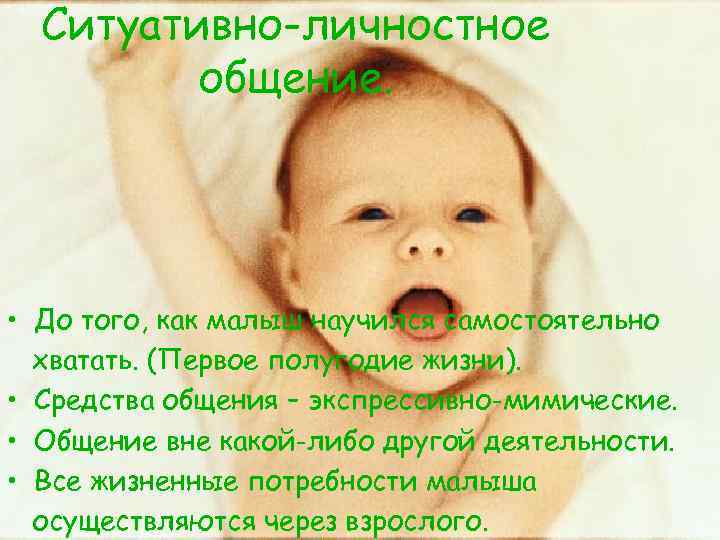 Ситуативно-личностное общение. • До того, как малыш научился самостоятельно хватать. (Первое полугодие жизни). •