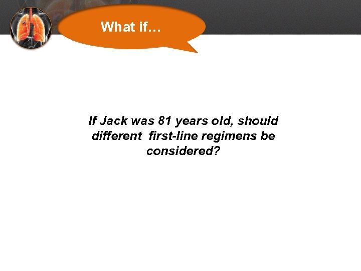 What if… If Jack was 81 years old, should different first-line regimens be considered?