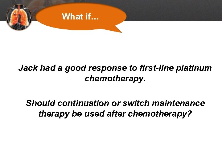 What if… Jack had a good response to first-line platinum chemotherapy. Should continuation or