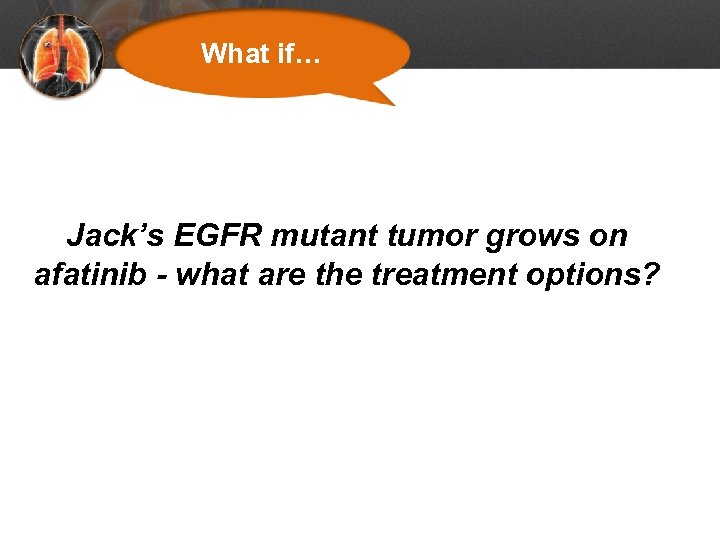 What if… Jack’s EGFR mutant tumor grows on afatinib - what are the treatment