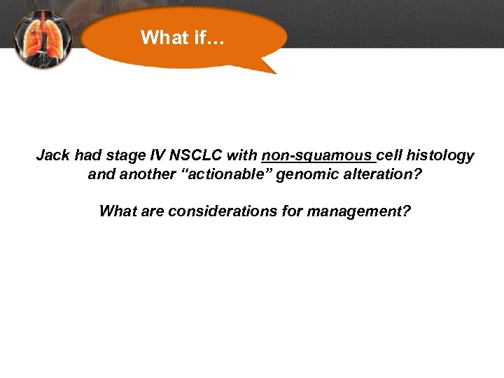 What if… Jack had stage IV NSCLC with non-squamous cell histology and another “actionable”