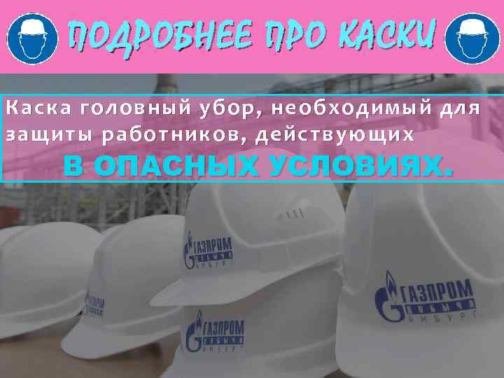 ПОДРОБНЕЕ ПРО КАСКИ Каска головный убор, необходимый для защиты работников , действующих В ОПАСНЫХ