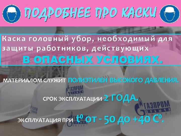 ПОДРОБНЕЕ ПРО КАСКИ Каска головный убор, необходимый для защиты работников , действующих В ОПАСНЫХ