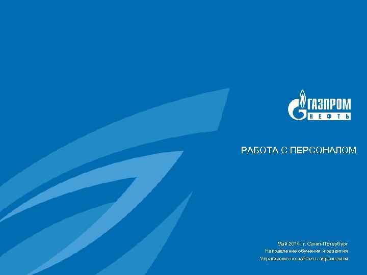 РАБОТА С ПЕРСОНАЛОМ Май 2014, г. Санкт-Петербург Направление обучения и развития Управления по работе